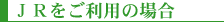JRをご利用の場合
